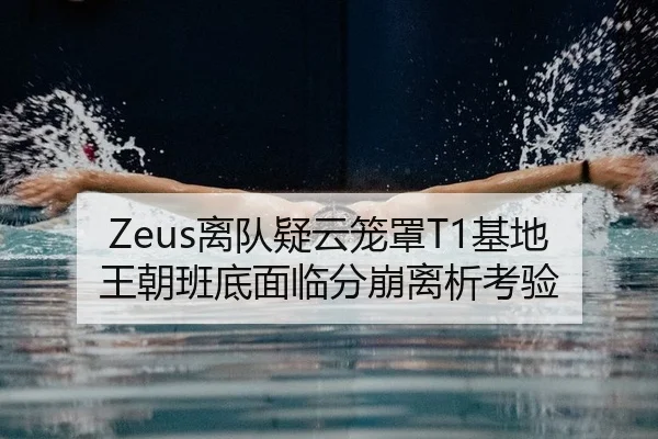 Zeus离队疑云笼罩T1基地 王朝班底面临分崩离析考验